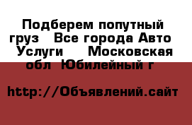 Подберем попутный груз - Все города Авто » Услуги   . Московская обл.,Юбилейный г.